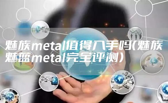 魅族metal值得入手吗（魅族魅蓝metal完全评测）