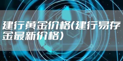 建行黄金价格（建行易存金最新价格）