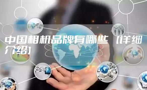 中国相机品牌有哪些 【详细介绍】