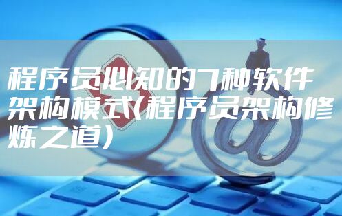 程序员必知的7种软件架构模式（程序员架构修炼之道）