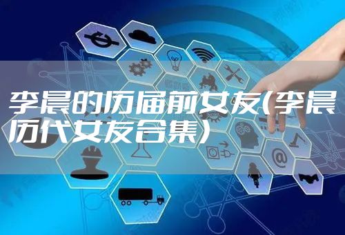 李晨的历届前女友(李晨历代女友合集)