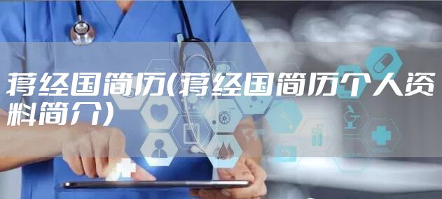 蒋经国简历（蒋经国简历个人资料简介）