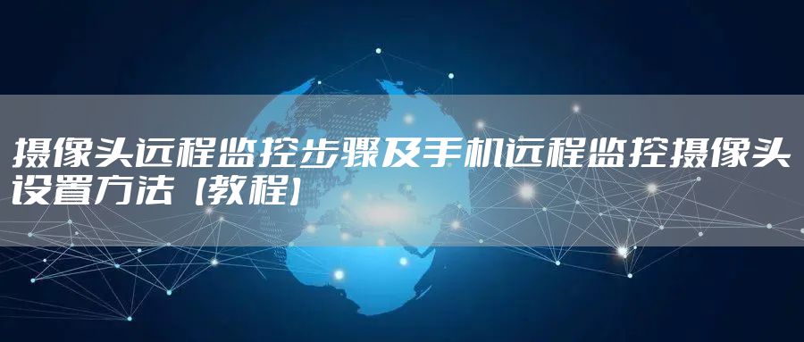 摄像头远程监控步骤及手机远程监控摄像头设置方法【教程】