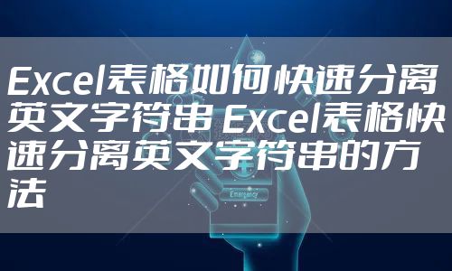 Excel表格如何快速分离英文字符串 Excel表格快速分离英文字符串的方法