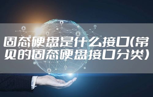 固态硬盘是什么接口(常见的固态硬盘接口分类)