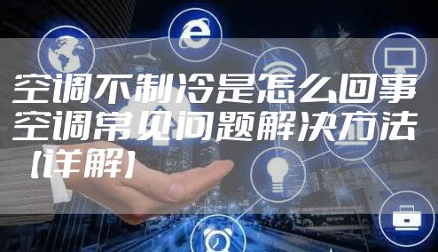 空调不制冷是怎么回事 空调常见问题解决方法【详解】
