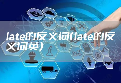 late的反义词(late的反义词英)