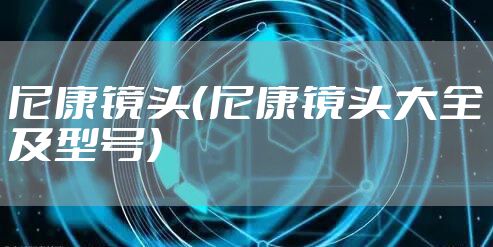 尼康镜头(尼康镜头大全及型号)