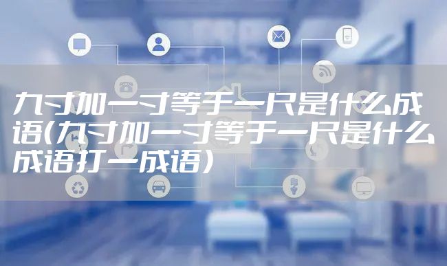 九寸加一寸等于一尺是什么成语（九寸加一寸等于一尺是什么成语打一成语）