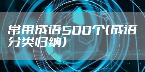 常用成语500个（成语分类归纳）