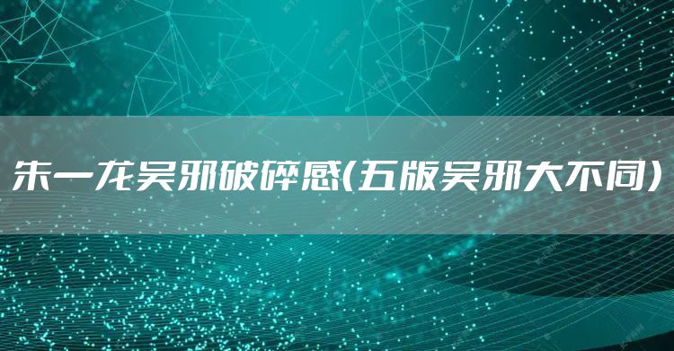 朱一龙吴邪破碎感（五版吴邪大不同）