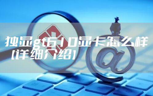独显gt610显卡怎么样【详细介绍】