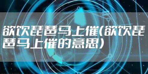 欲饮琵琶马上催（欲饮琵琶马上催的意思）