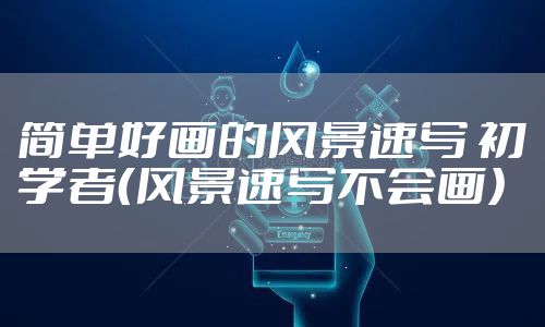 简单好画的风景速写 初学者（风景速写不会画）