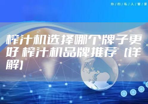 榨汁机选择哪个牌子更好 榨汁机品牌推荐【详解】