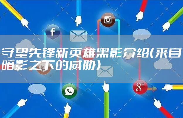 守望先锋新英雄黑影介绍（来自暗影之下的威胁）