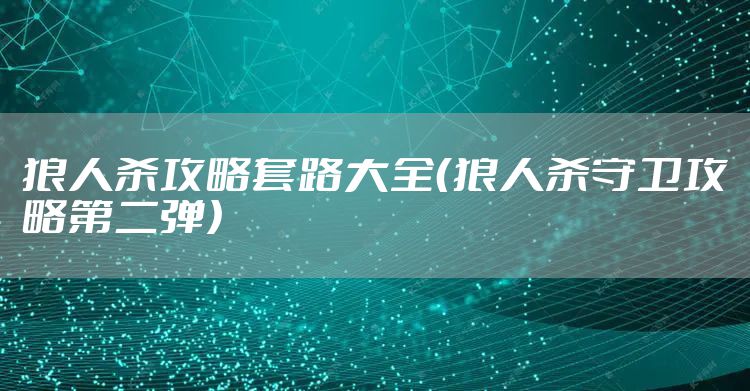 狼人杀攻略套路大全（狼人杀守卫攻略第二弹）
