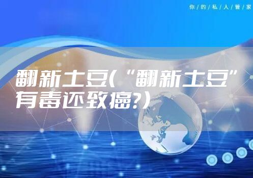 翻新土豆（“翻新土豆”有毒还致癌？）