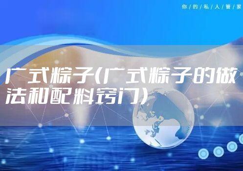 广式粽子（广式粽子的做法和配料窍门）