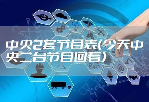 中央2套节目表（今天中央二台节目回看）