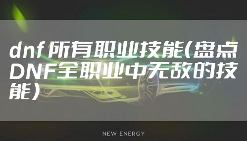 dnf 所有职业技能（盘点DNF全职业中无敌的技能）