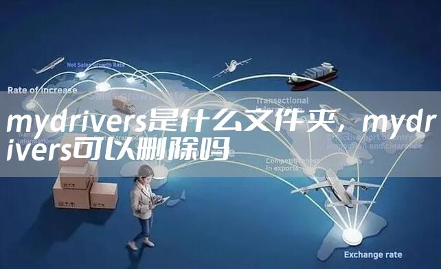 mydrivers是什么文件夹,mydrivers可以删除吗