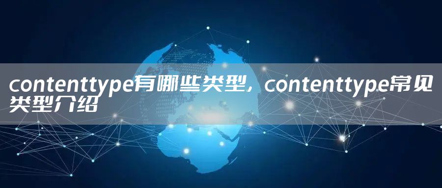 contenttype有哪些类型,contenttype常见类型介绍