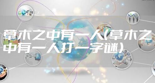草木之中有一人（草木之中有一人打一字谜）