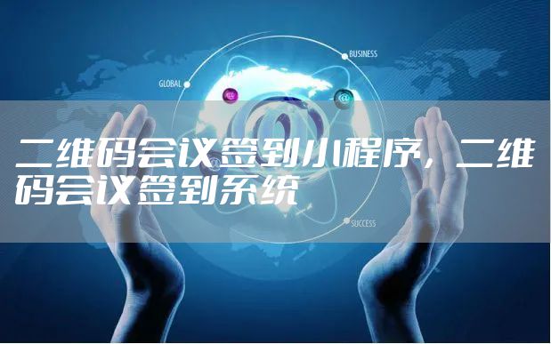 二维码会议签到小程序，二维码会议签到系统