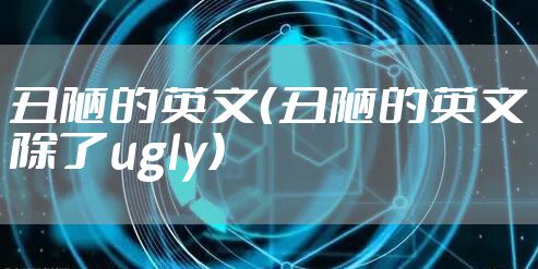 丑陋的英文（丑陋的英文除了ugly）