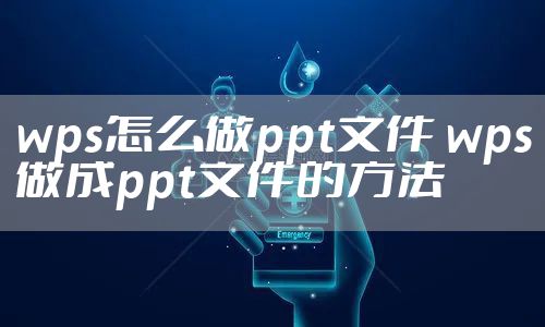 wps怎么做ppt文件 wps做成ppt文件的方法