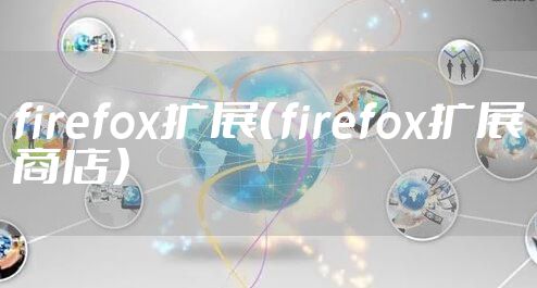 firefox扩展（firefox扩展商店）
