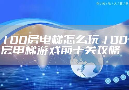 100层电梯怎么玩 100层电梯游戏前十关攻略