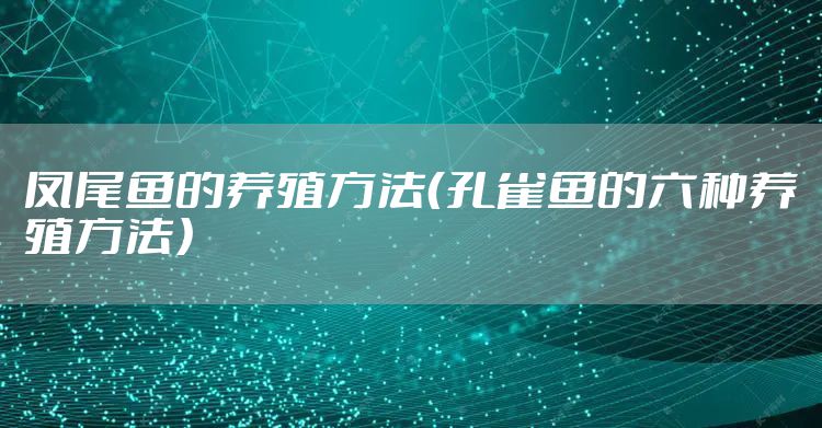 凤尾鱼的养殖方法(孔雀鱼的六种养殖方法)