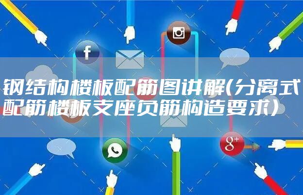钢结构楼板配筋图讲解（分离式配筋楼板支座负筋构造要求）