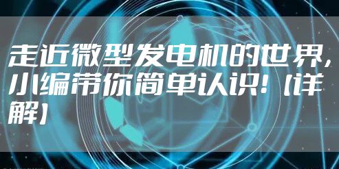 走近微型发电机的世界，小编带你简单认识！【详解】