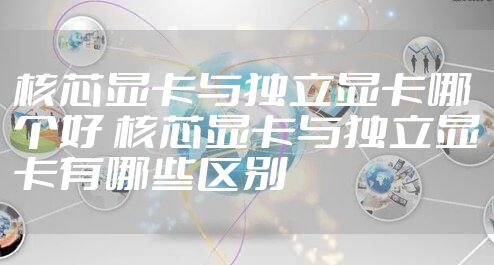 核芯显卡与独立显卡哪个好 核芯显卡与独立显卡有哪些区别