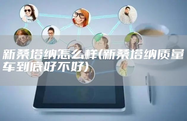 新桑塔纳怎么样(新桑塔纳质量车到底好不好)