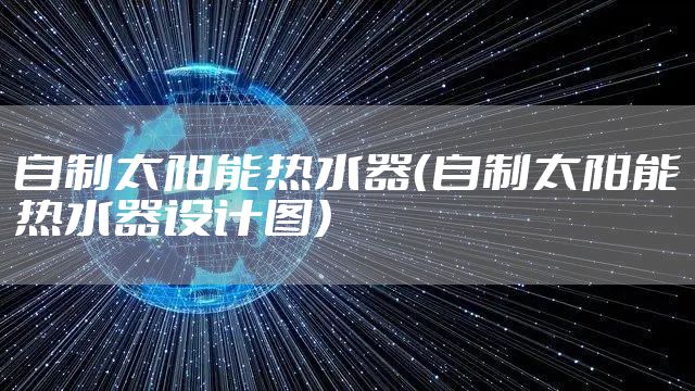 自制太阳能热水器（自制太阳能热水器设计图）