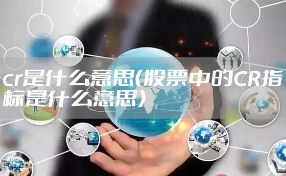 cr是什么意思（股票中的CR指标是什么意思）