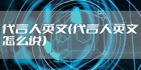代言人英文（代言人英文怎么说）