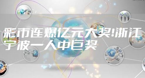 彩市连爆亿元大奖!浙江宁波一人中巨奖