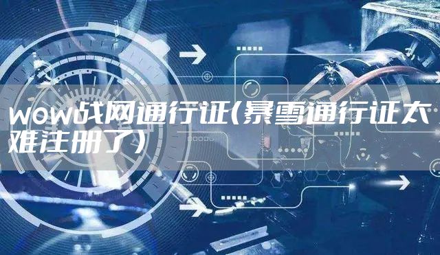 wow战网通行证（暴雪通行证太难注册了）