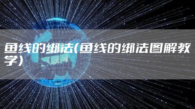 鱼线的绑法(鱼线的绑法图解教学)