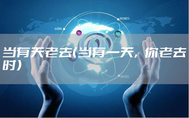 当有天老去（当有一天，你老去时）
