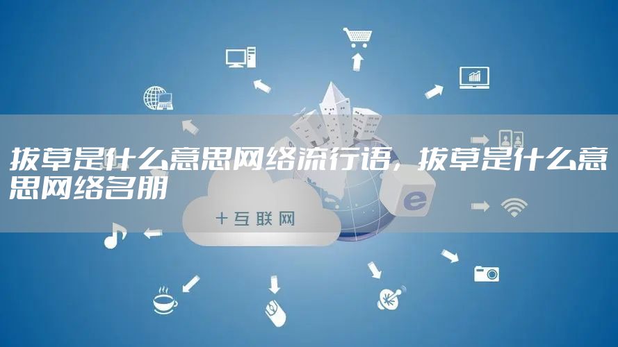 拔草是什么意思网络流行语,拔草是什么意思网络名朋