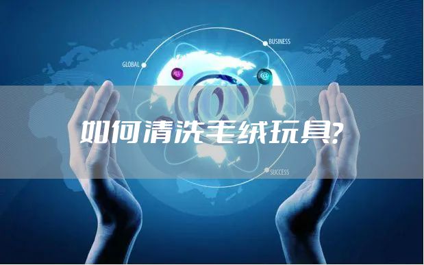 如何清洗毛绒玩具？