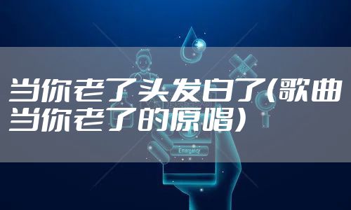 当你老了头发白了(歌曲当你老了的原唱)