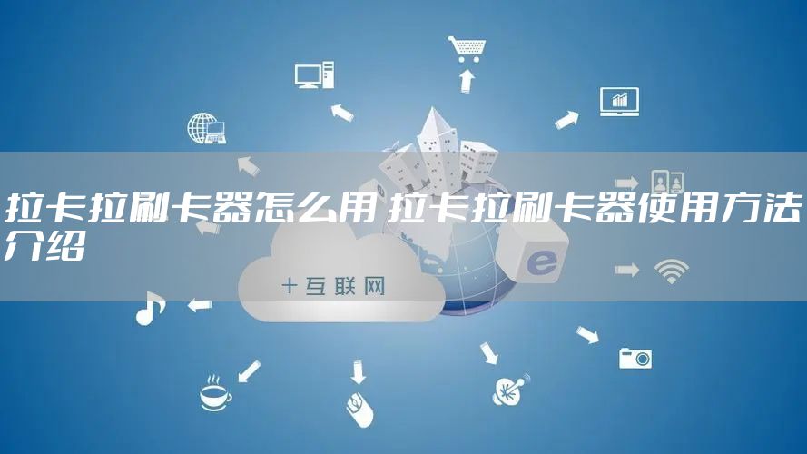 拉卡拉刷卡器怎么用 拉卡拉刷卡器使用方法介绍