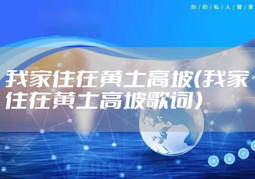 我家住在黄土高坡(我家住在黄土高坡歌词)